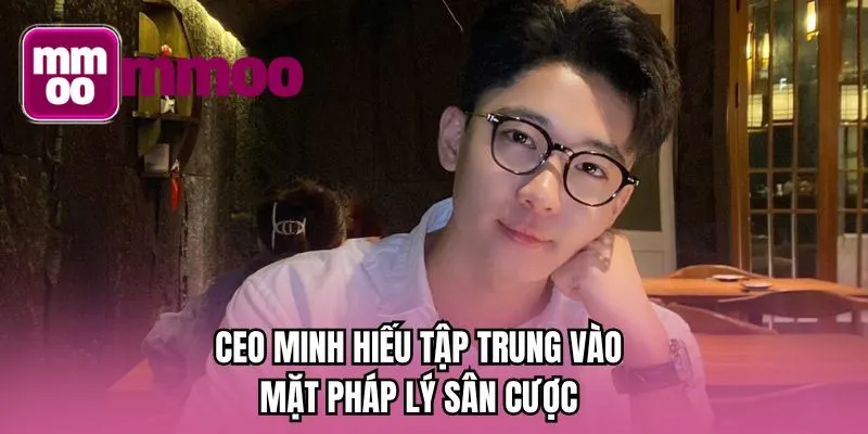 CEO Minh Hiếu tập trung vào mặt pháp lý sân cược