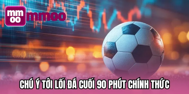 Chú ý tới lối đá cuối 90 phút chính thức